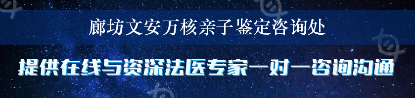 廊坊文安万核亲子鉴定咨询处